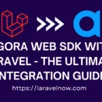 Agora Web SDK with Laravel - The Ultimate Integration Guide